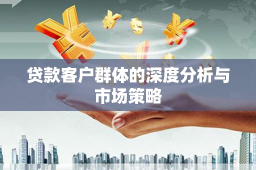 歙县贷款客户群体的深度分析与市场策略