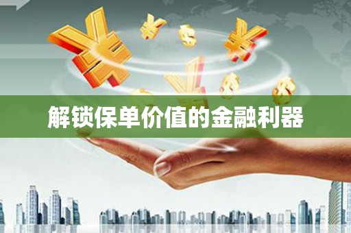 歙县解锁保单价值的金融利器