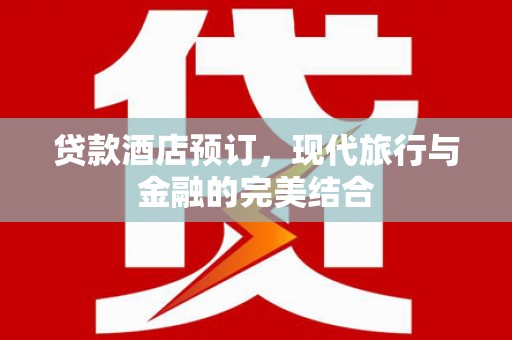 歙县贷款酒店预订，现代旅行与金融的完美结合