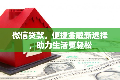 歙县微信贷款，便捷金融新选择，助力生活更轻松