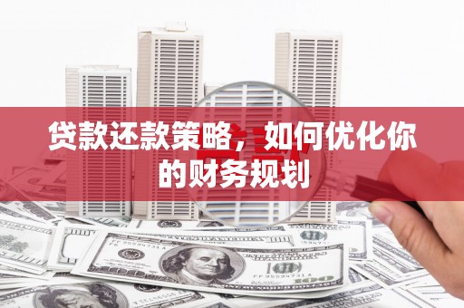 歙县贷款还款策略，如何优化你的财务规划