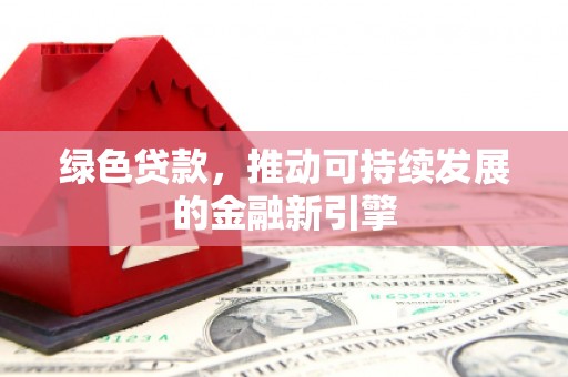 歙县绿色贷款，推动可持续发展的金融新引擎