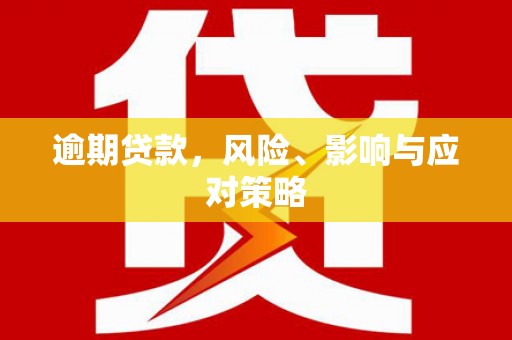 歙县逾期贷款，风险、影响与应对策略