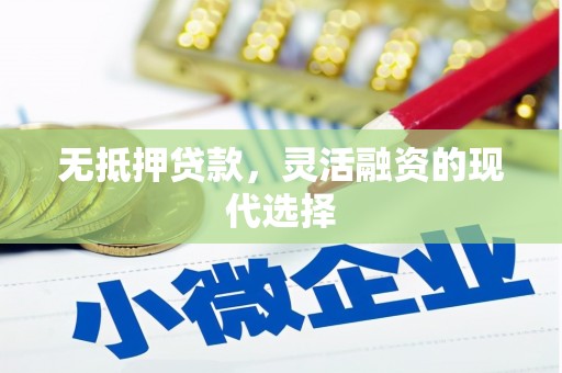 歙县无抵押贷款，灵活融资的现代选择