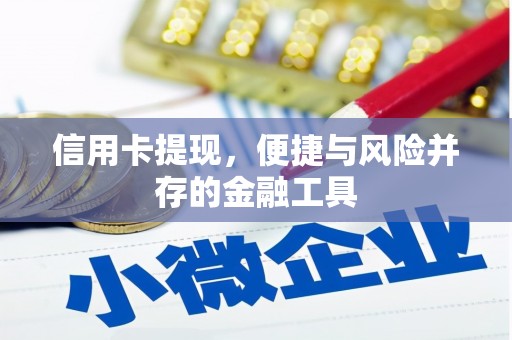 歙县信用卡提现，便捷与风险并存的金融工具