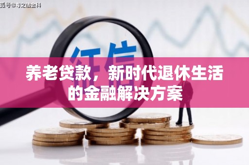 歙县养老贷款，新时代退休生活的金融解决方案
