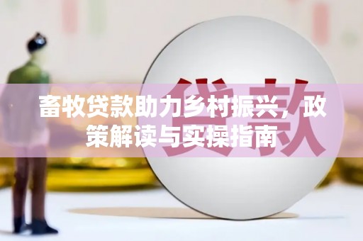 歙县畜牧贷款助力乡村振兴，政策解读与实操指南