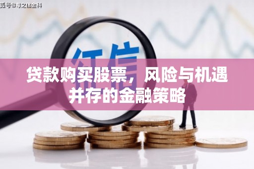 歙县贷款购买股票，风险与机遇并存的金融策略