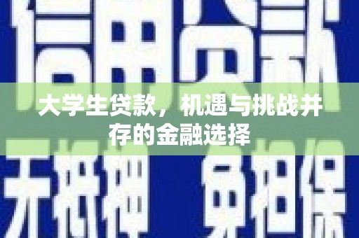歙县大学生贷款，机遇与挑战并存的金融选择