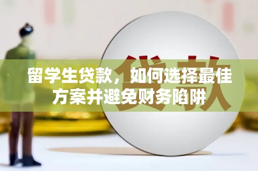 歙县留学生贷款，如何选择最佳方案并避免财务陷阱