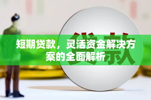 歙县短期贷款，灵活资金解决方案的全面解析