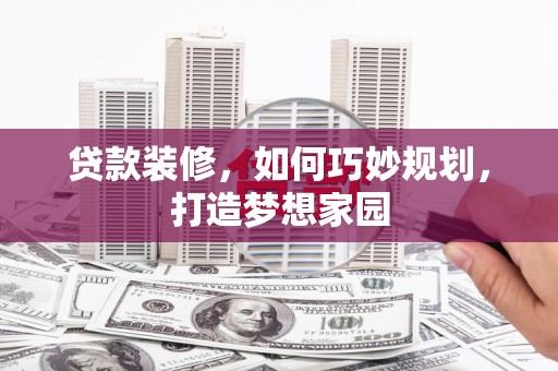 歙县贷款装修，如何巧妙规划，打造梦想家园