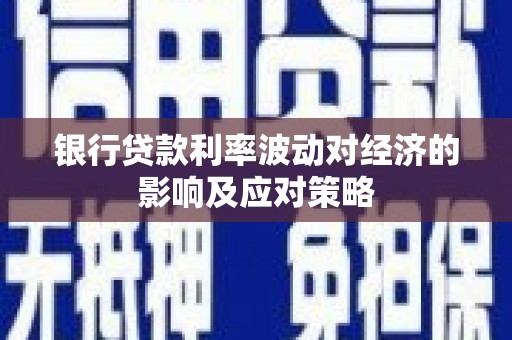 歙县银行贷款利率波动对经济的影响及应对策略
