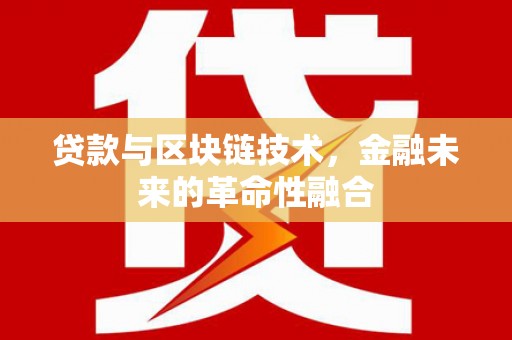 歙县贷款与区块链技术，金融未来的革命性融合