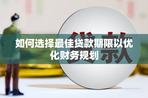 歙县如何选择最佳贷款期限以优化财务规划