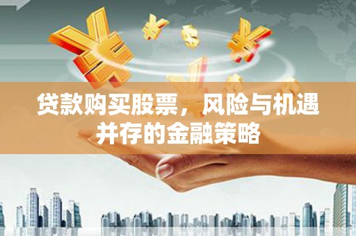 歙县贷款购买股票，风险与机遇并存的金融策略