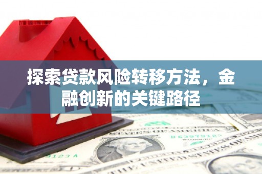 歙县探索贷款风险转移方法，金融创新的关键路径