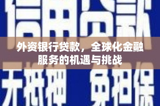 歙县外资银行贷款，全球化金融服务的机遇与挑战