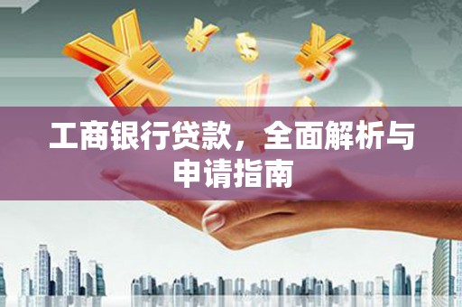 歙县工商银行贷款，全面解析与申请指南