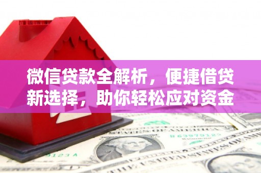 歙县微信贷款全解析，便捷借贷新选择，助你轻松应对资金需求